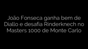 ​João Fonseca ganha bem de Diallo e desafia Rinderknech no Masters 1000 de Monte Carlo 